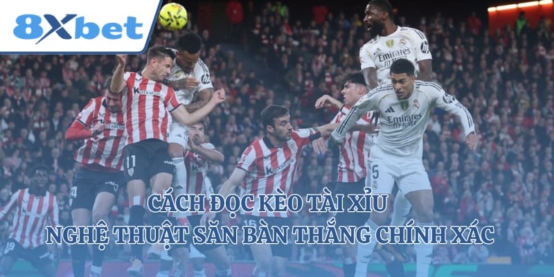 Cách Đọc Kèo Tài Xỉu -  Nghệ Thuật Săn Bàn Thắng Chính Xác